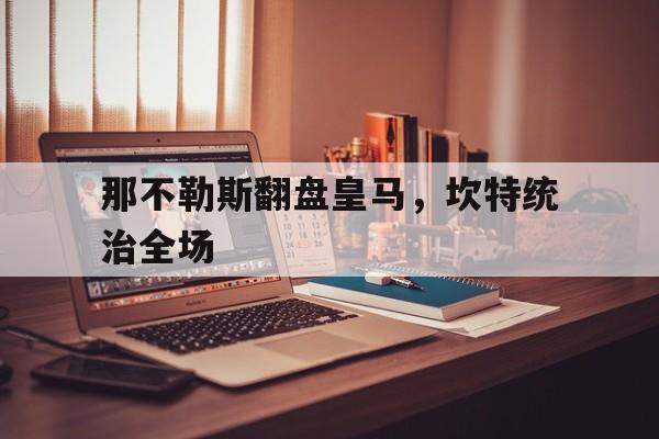 开云体育app-关于那不勒斯翻盘皇马，坎特统治全场的信息